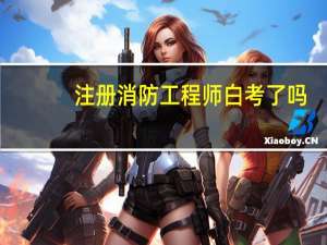 注册消防工程师白考了吗