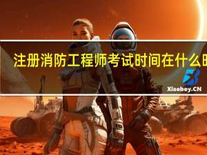 注册消防工程师考试时间在什么时候