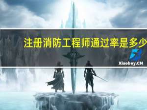注册消防工程师通过率是多少