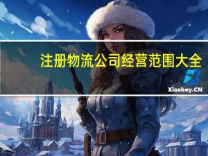 注册物流公司经营范围大全（注册物流公司经营范围）