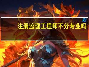 注册监理工程师不分专业吗