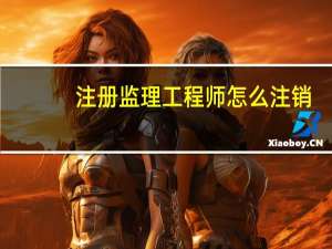 注册监理工程师怎么注销