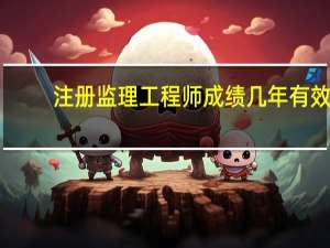 注册监理工程师成绩几年有效