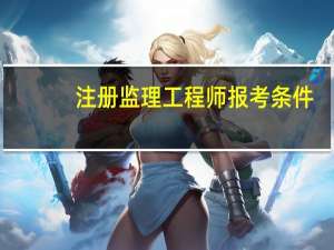 注册监理工程师报考条件
