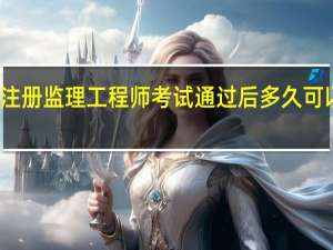 注册监理工程师考试通过后多久可以拿证