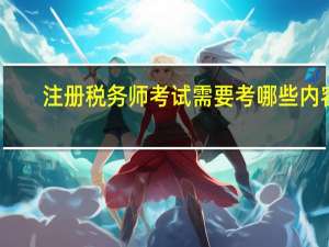 注册税务师考试需要考哪些内容