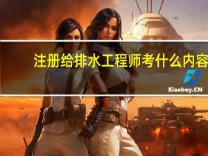 注册给排水工程师考什么内容