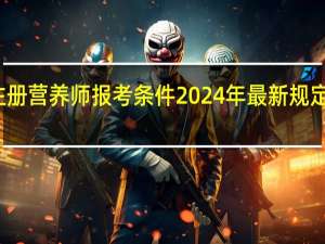 注册营养师报考条件2024年最新规定是什么
