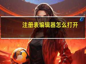 注册表编辑器怎么打开（注册表）