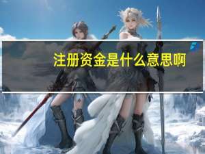 注册资金是什么意思啊（注册资金是什么意思）