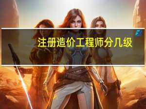 注册造价工程师分几级