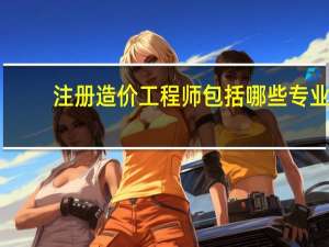 注册造价工程师包括哪些专业