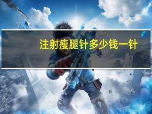 注射瘦腿针多少钱一针？瘦腿针多少钱一针