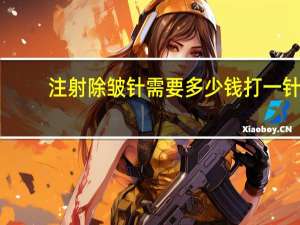 注射除皱针需要多少钱 打一针除皱针需要多少钱