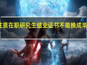 注意在职研究生结业证书不能换成毕业证书
