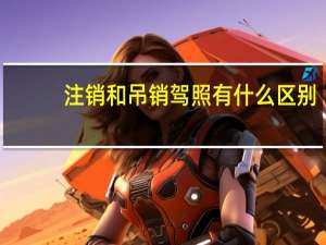 注销和吊销驾照有什么区别