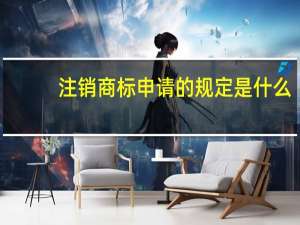 注销商标申请的规定是什么