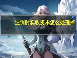 注销时实收资本怎么处理掉