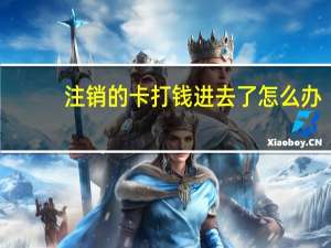 注销的卡打钱进去了怎么办
