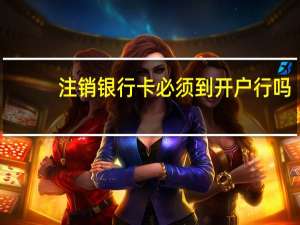 注销银行卡必须到开户行吗