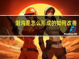 泪沟是怎么形成的如何改善（泪沟是怎么形成的）