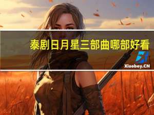 泰剧日月星三部曲哪部好看（泰剧日月星三部曲应该先看哪个）