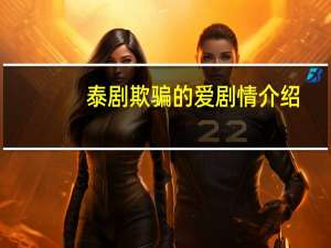 泰剧欺骗的爱剧情介绍（欺骗的爱-2019年泰国电视剧简介）