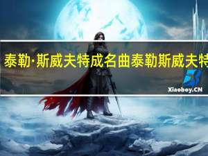 泰勒·斯威夫特成名曲 泰勒斯威夫特男友