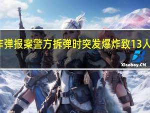泰国一地接到炸弹报案警方拆弹时突发爆炸致13人受伤 到底什么情况呢