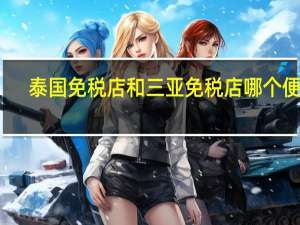 泰国免税店和三亚免税店哪个便宜（泰国免税店kingpower）