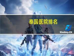 泰国医院排名，泰国的医疗在世界上属于什么水平