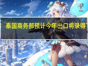 泰国商务部预计今年出口将录得下降