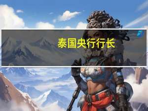 泰国央行行长：货币政策和政策空间足以应对任何外部冲击
