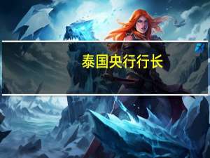 泰国央行行长：通胀下降速度超出预期