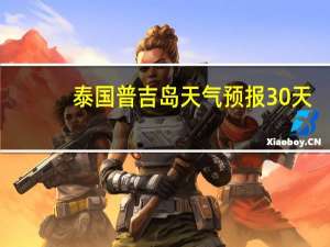 泰国普吉岛天气预报30天（泰国普吉岛天气预报15天）