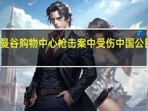 泰国曼谷购物中心枪击案中受伤中国公民状况稳定