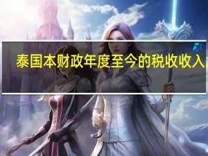 泰国本财政年度至今的税收收入为2.66万亿泰铢同比增长5.3%