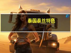 泰国泰丝特色（泰国泰丝是什么）