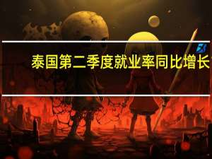 泰国第二季度就业率同比增长1.7%较第一季度的增长2.4%有所下降