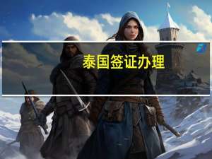 泰国签证办理(泰国签证办理条件)