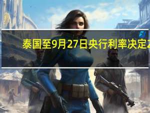 泰国至9月27日央行利率决定 2.25%预期2.25%前值2.25%