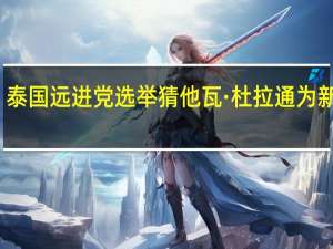 泰国远进党选举猜他瓦·杜拉通为新党魁