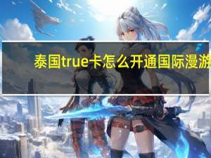 泰国true卡怎么开通国际漫游