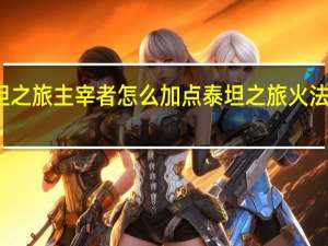 泰坦之旅主宰者怎么加点 泰坦之旅火法师加点图