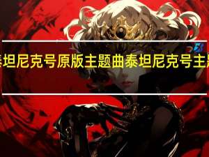 泰坦尼克号原版主题曲 泰坦尼克号主题曲mv