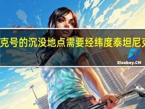 泰坦尼克号的沉没地点需要经纬度 泰坦尼克号沉没地点