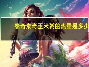 泰奇 泰奇玉米粥的热量是多少