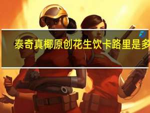 泰奇 真椰原创花生饮卡路里是多少