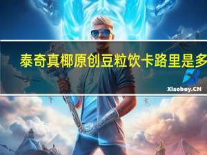 泰奇 真椰原创豆粒饮卡路里是多少