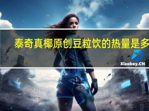 泰奇 真椰原创豆粒饮的热量是多少
